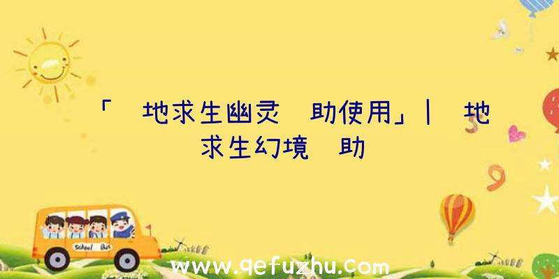 「绝地求生幽灵辅助使用」|绝地求生幻境辅助